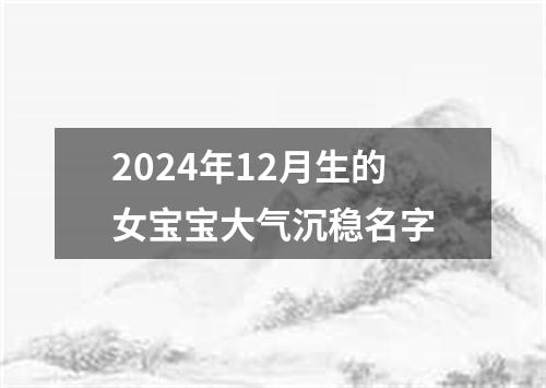 2024年12月生的女宝宝大气沉稳名字