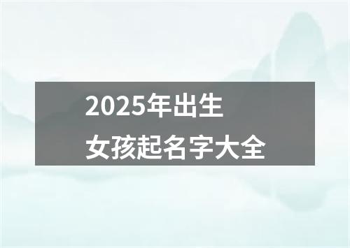 2025年出生女孩起名字大全