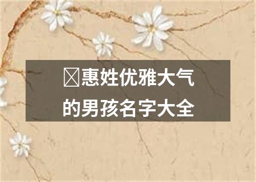 ​惠姓优雅大气的男孩名字大全