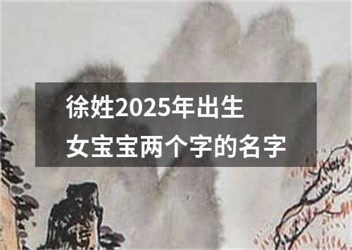 徐姓2025年出生女宝宝两个字的名字