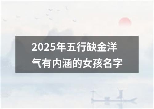 2025年五行缺金洋气有内涵的女孩名字