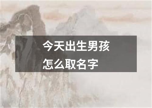 今天出生男孩怎么取名字