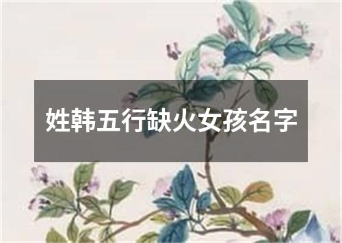 姓韩五行缺火女孩名字