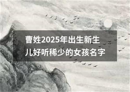 曹姓2025年出生新生儿好听稀少的女孩名字