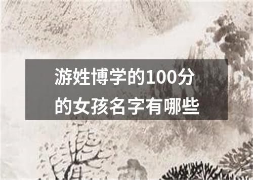游姓博学的100分的女孩名字有哪些