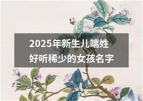 2025年新生儿端姓好听稀少的女孩名字