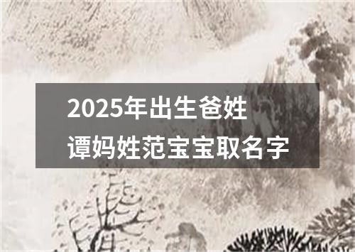 2025年出生爸姓谭妈姓范宝宝取名字