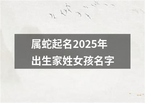 属蛇起名2025年出生家姓女孩名字