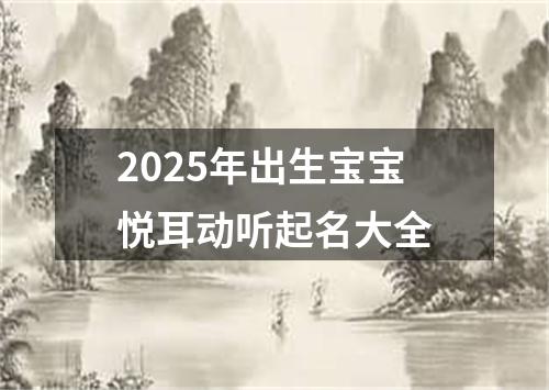 2025年出生宝宝悦耳动听起名大全