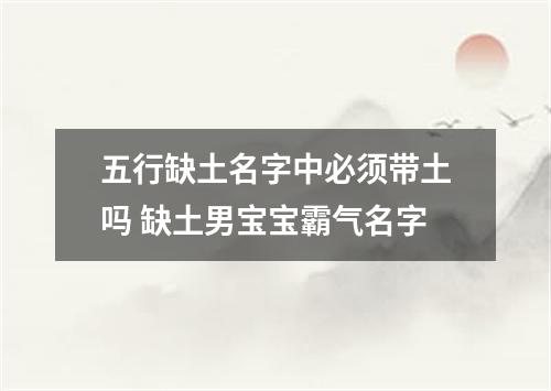 五行缺土名字中必须带土吗 缺土男宝宝霸气名字