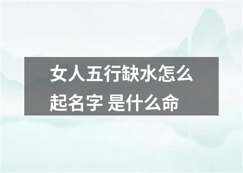 女人五行缺水怎么起名字 是什么命