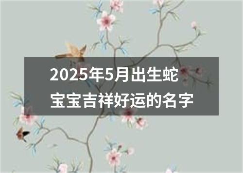 2025年5月出生蛇宝宝吉祥好运的名字