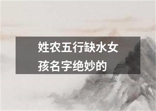 姓农五行缺水女孩名字绝妙的