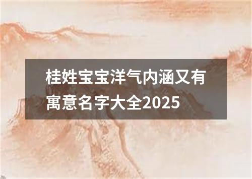 桂姓宝宝洋气内涵又有寓意名字大全2025