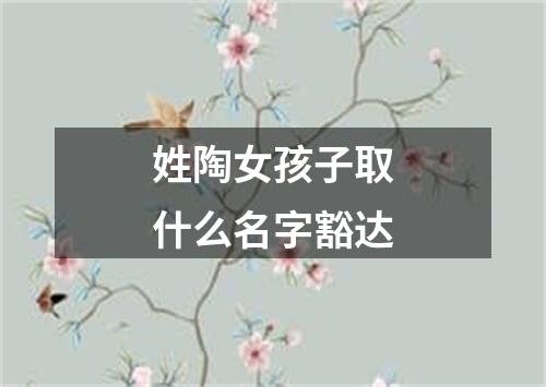姓陶女孩子取什么名字豁达