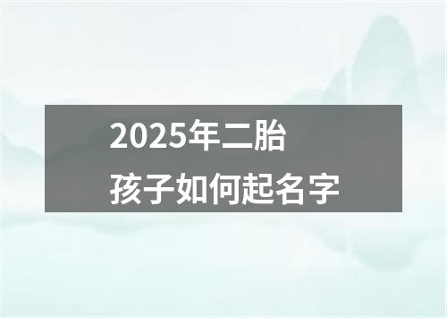 2025年二胎孩子如何起名字