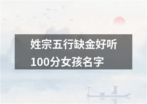 姓宗五行缺金好听100分女孩名字