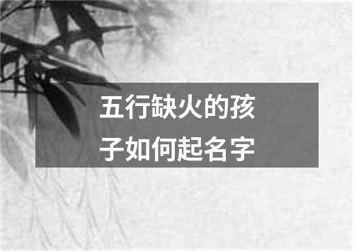 五行缺火的孩子如何起名字