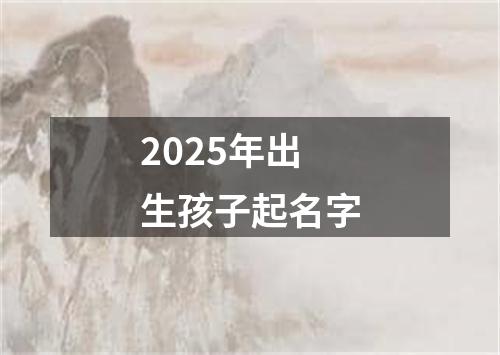 2025年出生孩子起名字