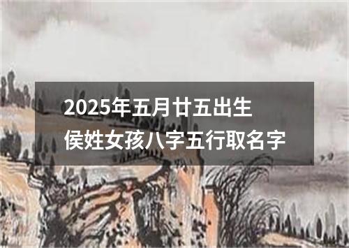 2025年五月廿五出生侯姓女孩八字五行取名字