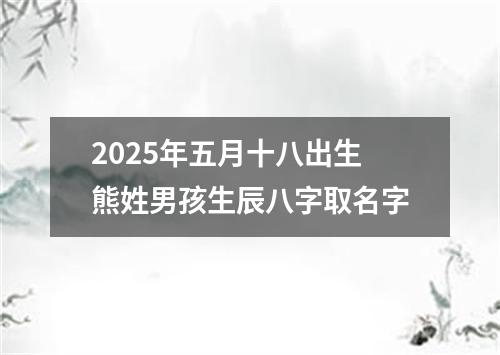 2025年五月十八出生熊姓男孩生辰八字取名字