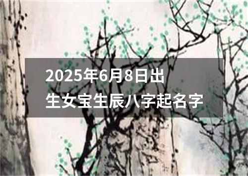 2025年6月8日出生女宝生辰八字起名字