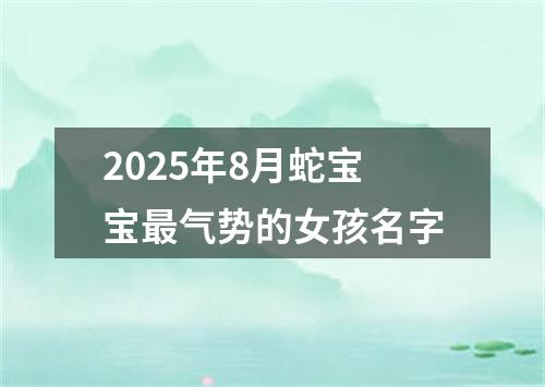 2025年8月蛇宝宝最气势的女孩名字