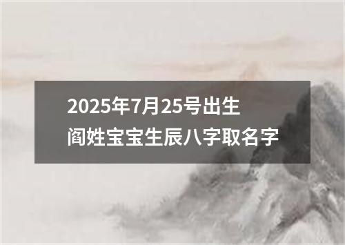 2025年7月25号出生阎姓宝宝生辰八字取名字