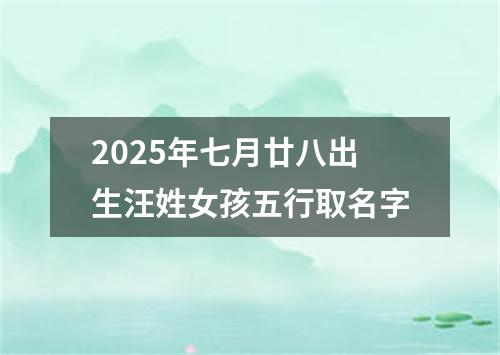 2025年七月廿八出生汪姓女孩五行取名字