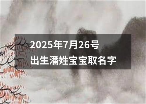 2025年7月26号出生潘姓宝宝取名字