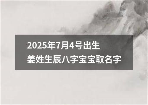 2025年7月4号出生姜姓生辰八字宝宝取名字