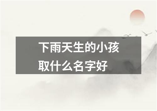 下雨天生的小孩取什么名字好