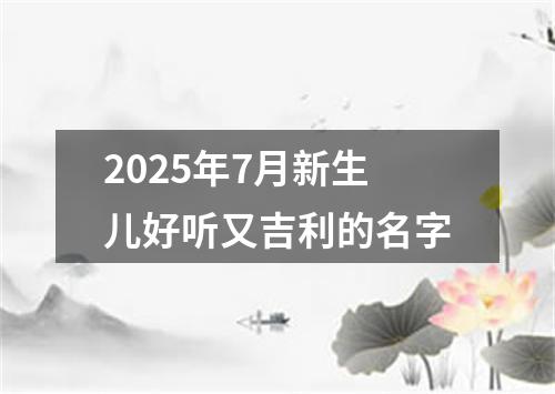 2025年7月新生儿好听又吉利的名字