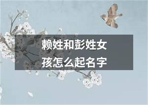 赖姓和彭姓女孩怎么起名字