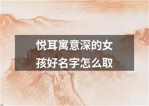 悦耳寓意深的女孩好名字怎么取