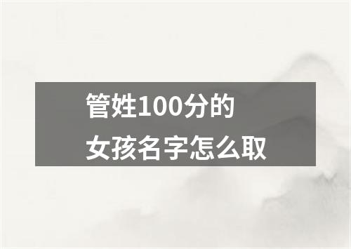 管姓100分的女孩名字怎么取