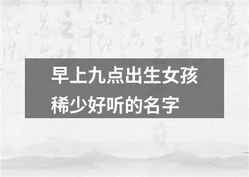 早上九点出生女孩稀少好听的名字
