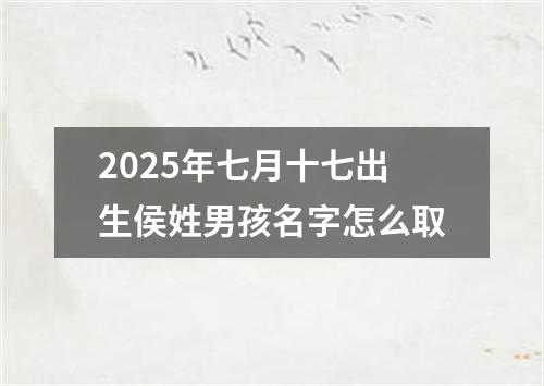 2025年七月十七出生侯姓男孩名字怎么取