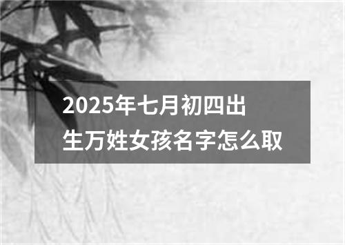 2025年七月初四出生万姓女孩名字怎么取