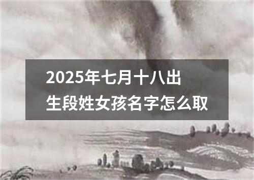 2025年七月十八出生段姓女孩名字怎么取