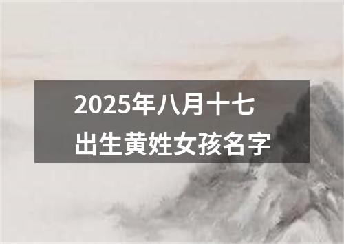 2025年八月十七出生黄姓女孩名字