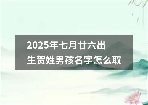2025年七月廿六出生贺姓男孩名字怎么取
