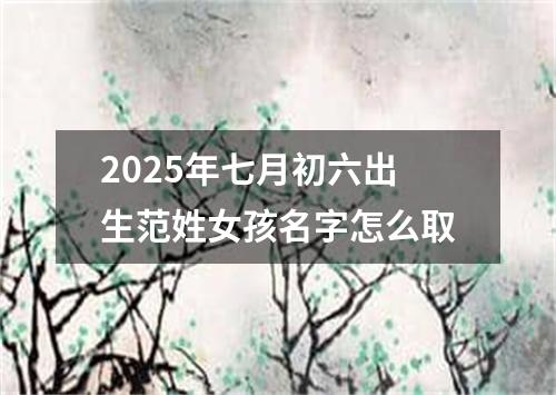2025年七月初六出生范姓女孩名字怎么取