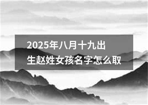 2025年八月十九出生赵姓女孩名字怎么取