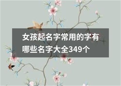 女孩起名字常用的字有哪些名字大全349个