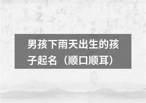 男孩下雨天出生的孩子起名（顺口顺耳）