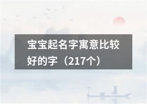 宝宝起名字寓意比较好的字（217个）