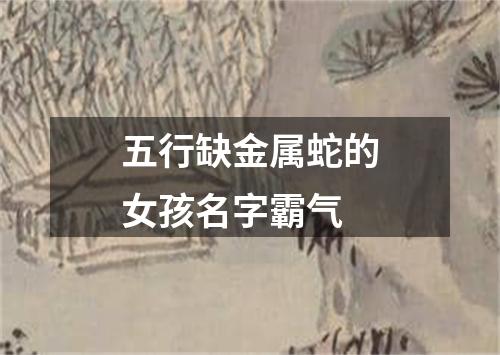 五行缺金属蛇的女孩名字霸气
