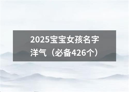 2025宝宝女孩名字洋气（必备426个）