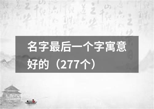 名字最后一个字寓意好的(277个)